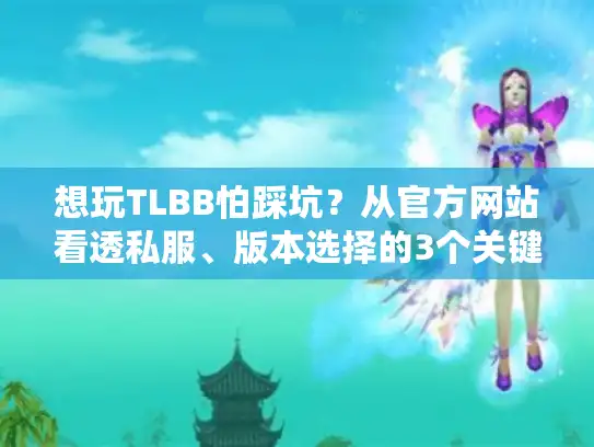 想玩TLBB怕踩坑？从官方网站看透私服、版本选择的3个关键门道