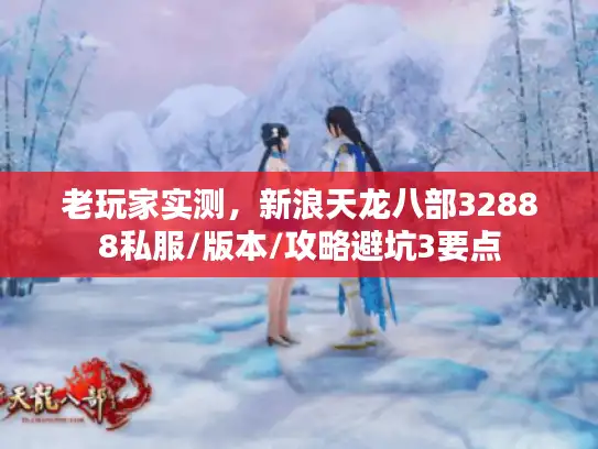 老玩家实测，新浪天龙八部32888私服/版本/攻略避坑3要点