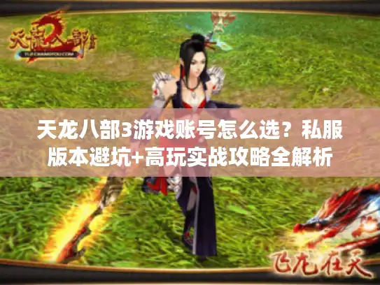 天龙八部3游戏账号怎么选？私服版本避坑+高玩实战攻略全解析