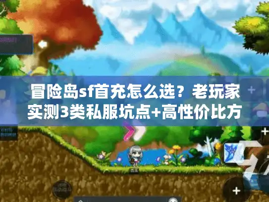 冒险岛sf首充怎么选？老玩家实测3类私服坑点+高性价比方案