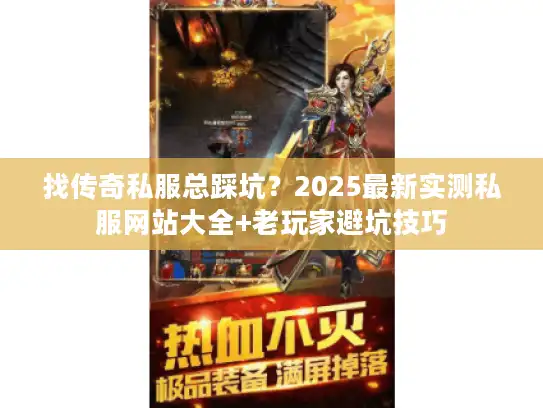 找传奇私服总踩坑?2025最新实测私服网站大全+老玩家避坑技巧 找传奇私服总踩坑?2025最新实测私服网站大全+老玩家避坑技巧