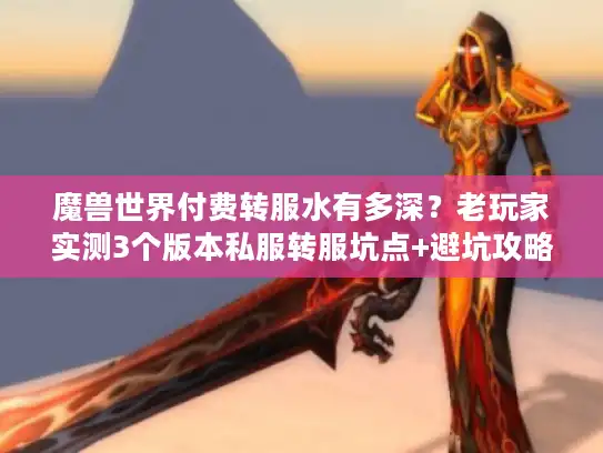 魔兽世界付费转服水有多深？老玩家实测3个版本私服转服坑点+避坑攻略