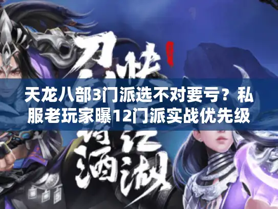 天龙八部3门派选不对要亏?私服老玩家曝12门派实战优先级+版本适配秘辛 天龙八部3门派选不对要亏?私服老玩家曝12门派实战优先级+版本适配秘辛