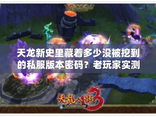 天龙新史里藏着多少没被挖到的私服版本密码?老玩家实测拆解 天龙新史里藏着多少没被挖到的私服版本密码?老玩家实测拆解