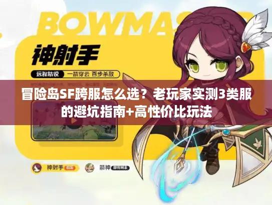 冒险岛SF跨服怎么选？老玩家实测3类服的避坑指南+高性价比玩法