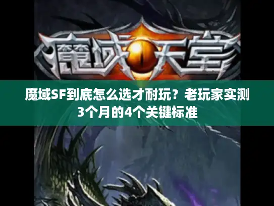 魔域SF到底怎么选才耐玩？老玩家实测3个月的4个关键标准