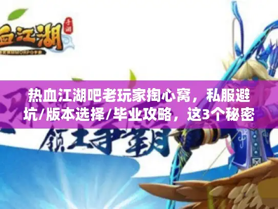 热血江湖吧老玩家掏心窝，私服避坑/版本选择/毕业攻略，这3个秘密90%的人没搞懂