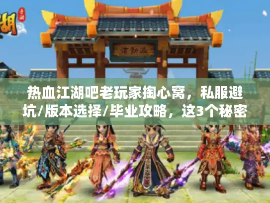 热血江湖吧老玩家掏心窝，私服避坑/版本选择/毕业攻略，这3个秘密90%的人没搞懂