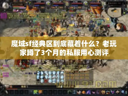 魔域sf经典区到底藏着什么?老玩家蹲了3个月的私服用心测评 魔域sf经典区到底藏着什么?老玩家蹲了3个月的私服用心测评