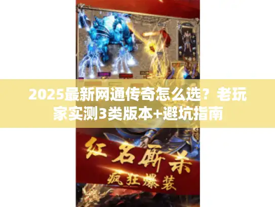 2025最新网通传奇怎么选？老玩家实测3类版本+避坑指南