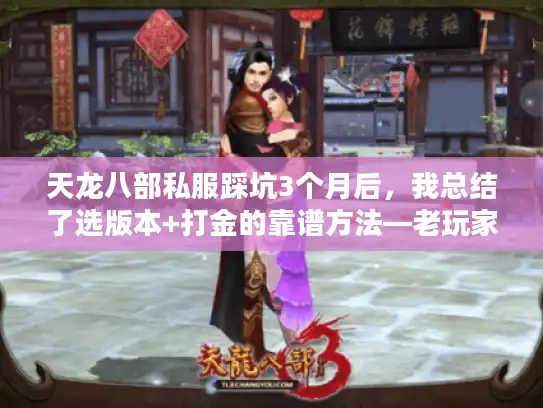 天龙八部私服踩坑3个月后，我总结了选版本+打金的靠谱方法—老玩家都懂的隐藏规则