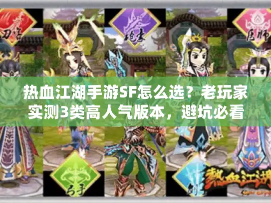 热血江湖手游SF怎么选？老玩家实测3类高人气版本，避坑必看！