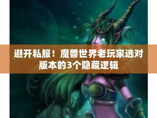 避开私服!魔兽世界老玩家选对版本的3个隐藏逻辑 避开私服!魔兽世界老玩家选对版本的3个隐藏逻辑