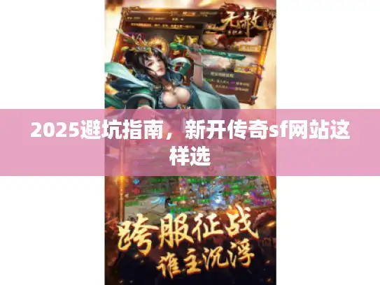 2025避坑指南,新开传奇sf网站这样选 2025避坑指南,新开传奇sf网站这样选