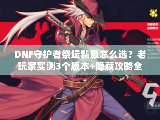 DNF守护者祭坛私服怎么选？老玩家实测3个版本+隐藏攻略全曝光