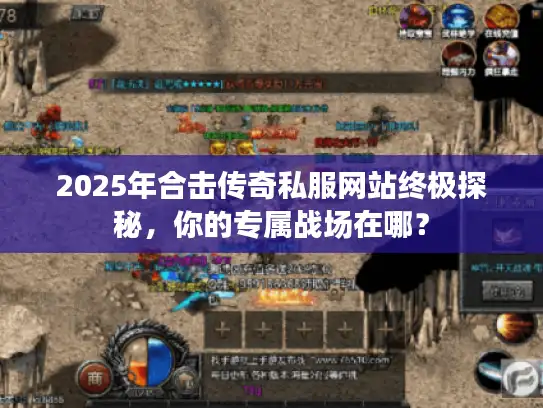 2025年合击传奇私服网站终极探秘，你的专属战场在哪？
