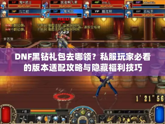 DNF黑钻礼包去哪领？私服玩家必看的版本适配攻略与隐藏福利技巧