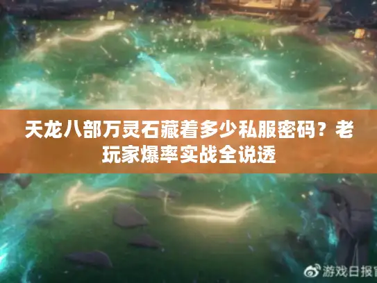 天龙八部万灵石藏着多少私服密码？老玩家爆率实战全说透