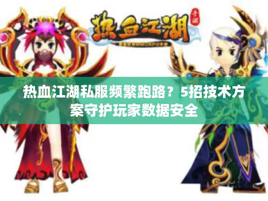 热血江湖私服频繁跑路？5招技术方案守护玩家数据安全
