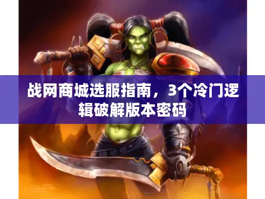 战网商城选服指南,3个冷门逻辑破解版本密码 战网商城选服指南,3个冷门逻辑破解版本密码