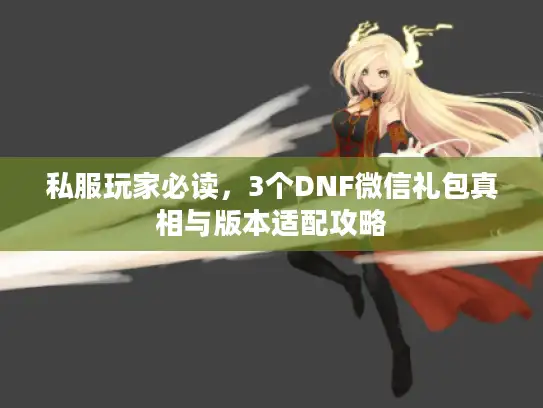 私服玩家必读，3个DNF微信礼包真相与版本适配攻略
