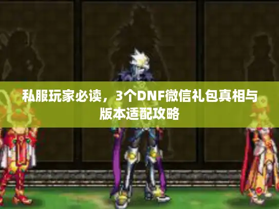 私服玩家必读，3个DNF微信礼包真相与版本适配攻略