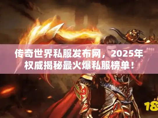传奇世界私服发布网，2025年权威揭秘最火爆私服榜单！