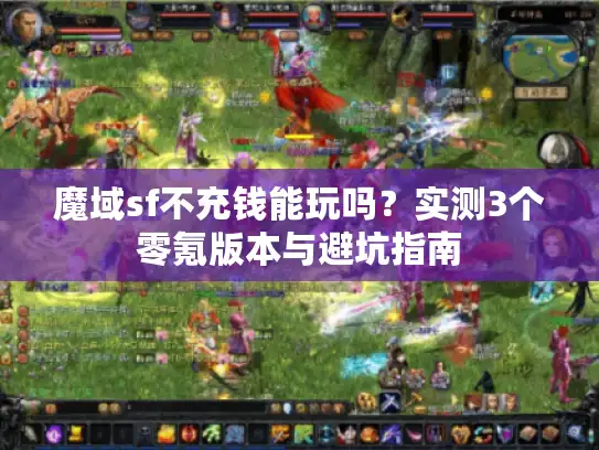 魔域sf不充钱能玩吗？实测3个零氪版本与避坑指南
