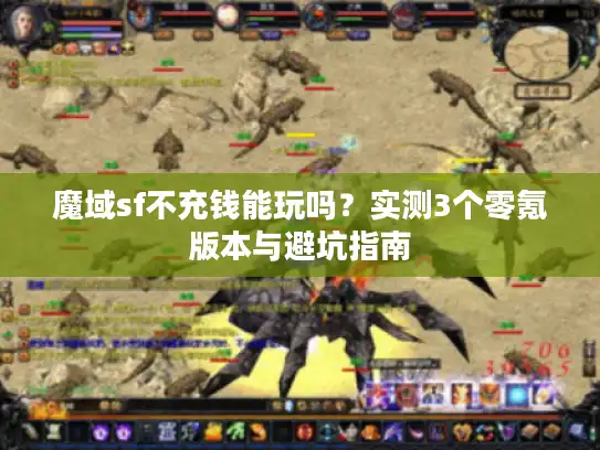 魔域sf不充钱能玩吗？实测3个零氪版本与避坑指南