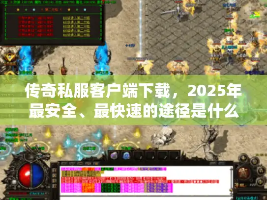 传奇私服客户端下载，2025年最安全、最快速的途径是什么？