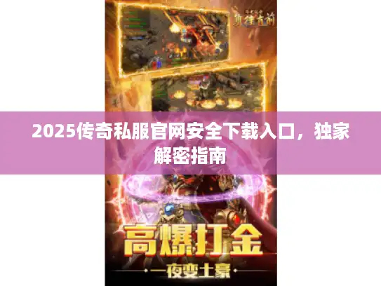2025传奇私服官网安全下载入口,独家解密指南 2025传奇私服官网安全下载入口,独家解密指南
