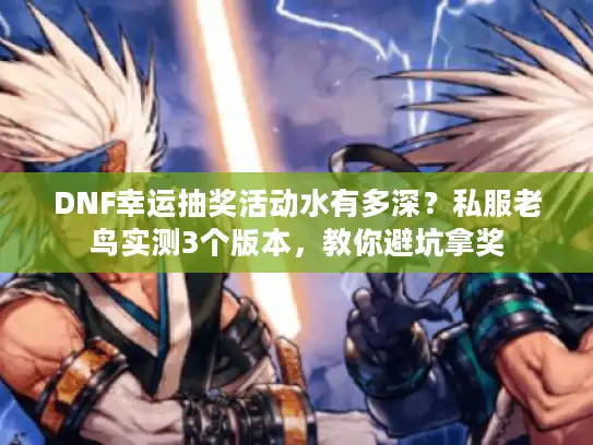 DNF幸运抽奖活动水有多深？私服老鸟实测3个版本，教你避坑拿奖