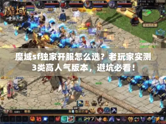 魔域sf独家开服怎么选？老玩家实测3类高人气版本，避坑必看！