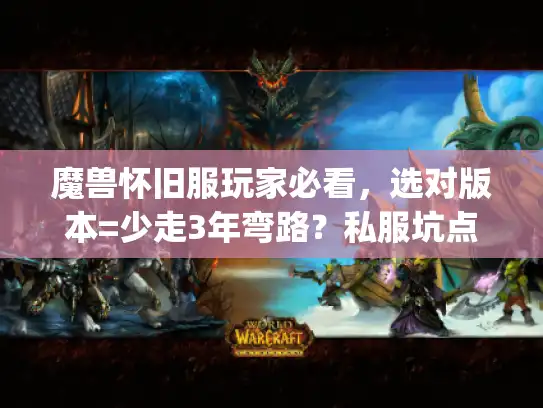 魔兽怀旧服玩家必看,选对版本=少走3年弯路?私服坑点&攻略避坑全实测 魔兽怀旧服玩家必看,选对版本=少走3年弯路?私服坑点&攻略避坑全实测