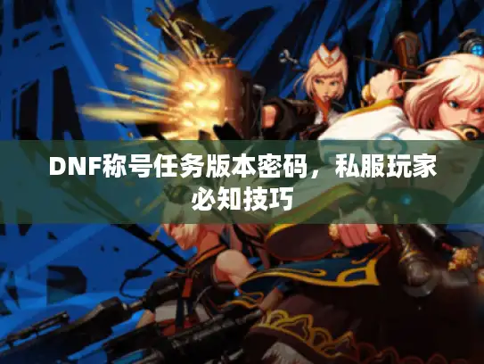 DNF称号任务版本密码，私服玩家必知技巧