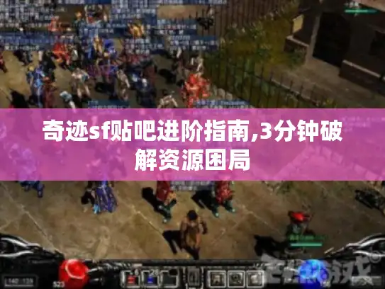 奇迹sf贴吧进阶指南,3分钟破解资源困局