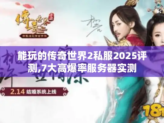 能玩的传奇世界2私服2025评测,7大高爆率服务器实测 能玩的传奇世界2私服2025评测,7大高爆率服务器实测