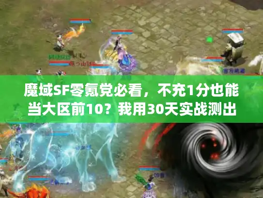 魔域SF零氪党必看，不充1分也能当大区前10？我用30天实战测出全攻略
