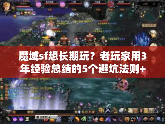 魔域sf想长期玩？老玩家用3年经验总结的5个避坑法则+稳定服选择技巧