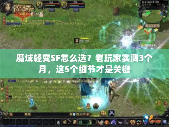 魔域轻变SF怎么选？老玩家实测3个月，这5个细节才是关键