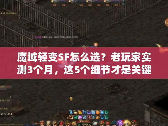 魔域轻变SF怎么选？老玩家实测3个月，这5个细节才是关键