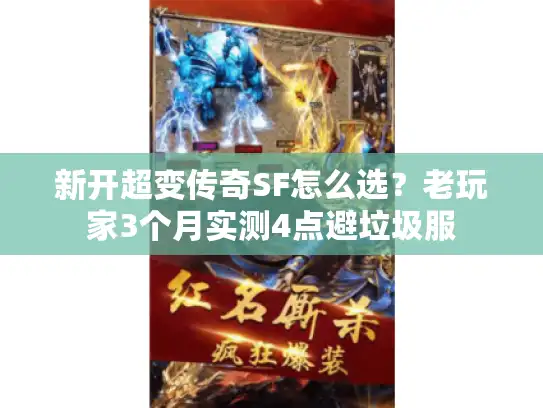 新开超变传奇SF怎么选？老玩家3个月实测4点避垃圾服