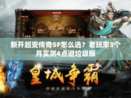 新开超变传奇SF怎么选？老玩家3个月实测4点避垃圾服