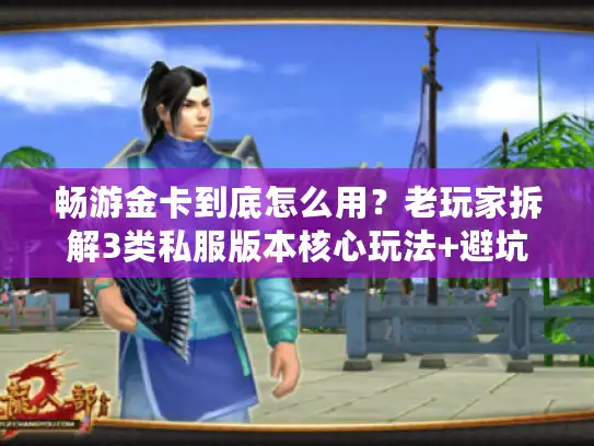 畅游金卡到底怎么用？老玩家拆解3类私服版本核心玩法+避坑攻略