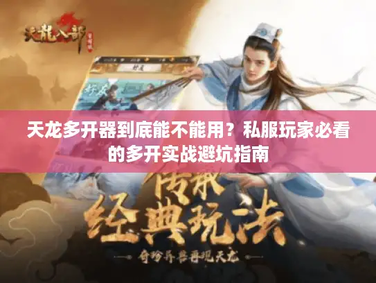 天龙多开器到底能不能用？私服玩家必看的多开实战避坑指南