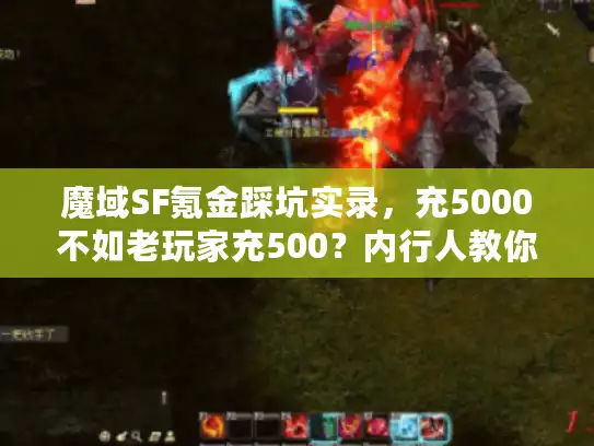 魔域SF氪金踩坑实录，充5000不如老玩家充500？内行人教你3招避坑