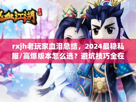 rxjh老玩家血泪总结，2024最稳私服/高爆版本怎么选？避坑技巧全在这