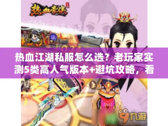 热血江湖私服怎么选？老玩家实测5类高人气版本+避坑攻略，看完少走3年弯路