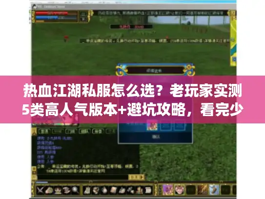 热血江湖私服怎么选？老玩家实测5类高人气版本+避坑攻略，看完少走3年弯路