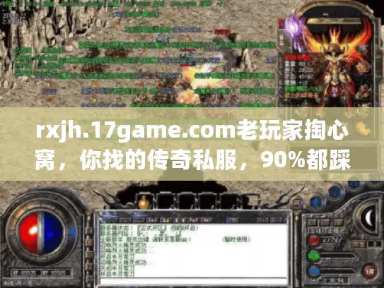 rxjh.17game.com老玩家掏心窝，你找的传奇私服，90%都踩了版本陷阱